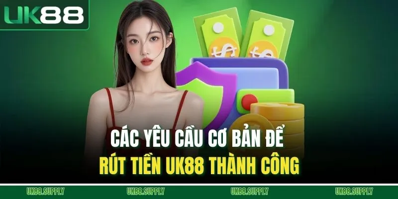 Rút Tiền UK88 Chi Tiết - Nhận Thưởng Về Tay Sau Ngay 5 Bước 1 Các yêu cầu cơ bản để rút tiền UK88 thành công