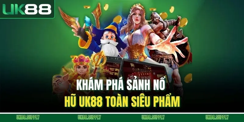 UK88 6 Khám phá sảnh nổ hũ UK88 toàn siêu phẩm